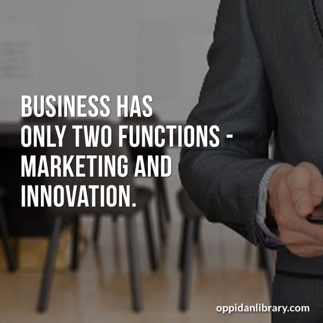 BUSINESS HAS ONLY TWO FUNCTIONS - MARKETING AND INNOVATION. 