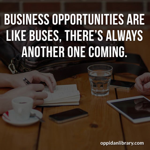 BUSINESS OPPORTUNITIES ARE LIKE BUSES, THERE'S ALWAYS ANOTHER ONE COMING. 