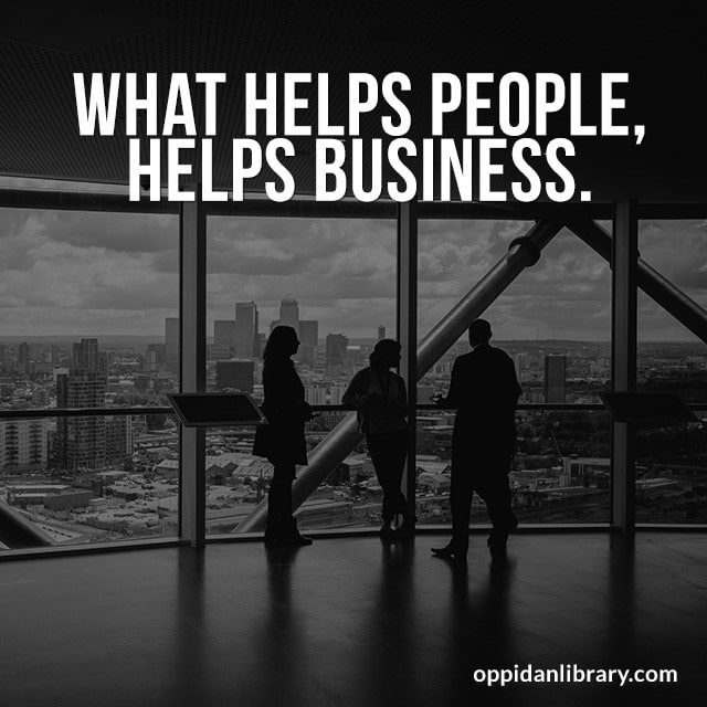 WHAT HELPS PEOPLE, HELPS BUSINESS. 