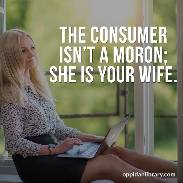 THE CONSUMER ISN'T A MORON; SHE IS YOUR WIFE. 