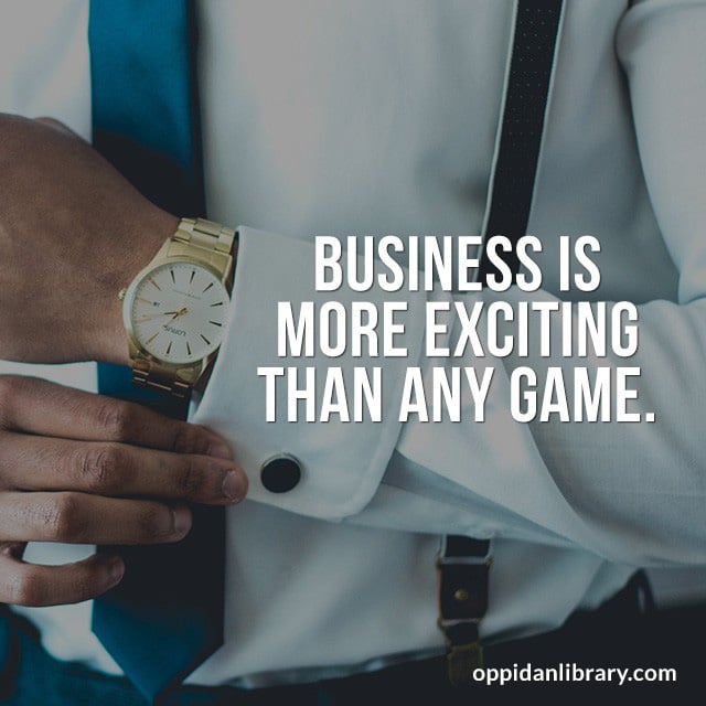 BUSINESS IS MORE EXCITING THAN ANY GAME. 