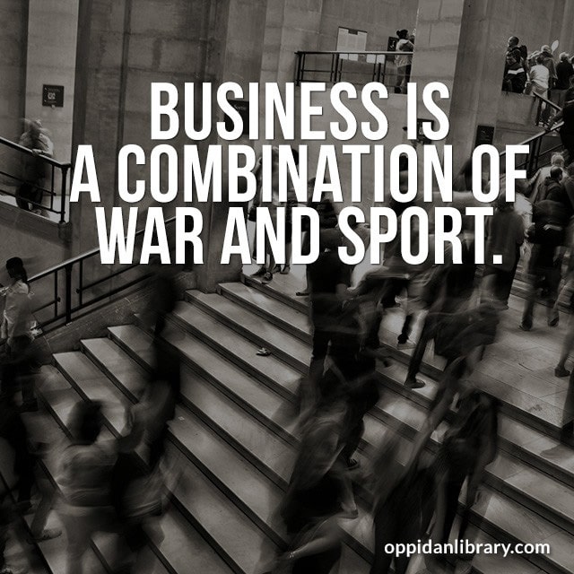 BUSINESS IS A COMBINATION OF WAR AND SPORT. 