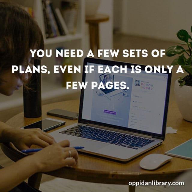 YOU NEED A FEW SETS OF PLANS, EVEN IF EACH IS ONLY A FEW PAGES.
