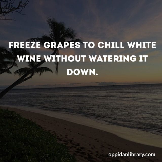 FREEZE GRAPES TO CHILL WHITE WINE WITHOUT WATERING IT DOWN. 