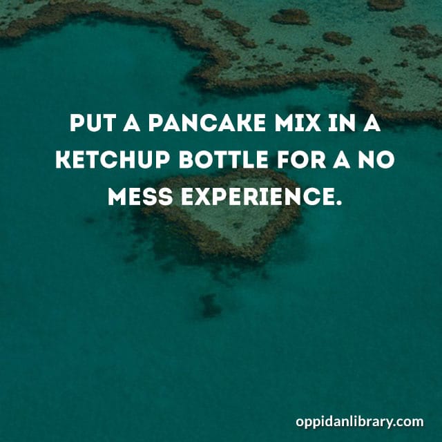 PUT A PANCAKE MIX IN A KETCHUP BOTTLE FOR A NO MESS EXPERIENCE. 