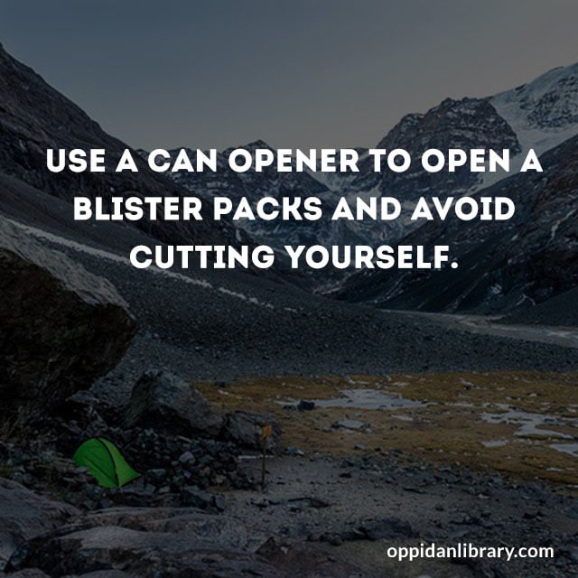 USE A CAN OPENER TO OPEN A BLISTER PACKS AND AVOID CUTTING YOURSELF. 