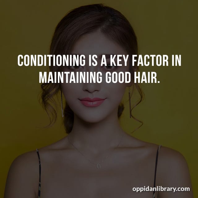 CONDITIONING IS A KEY FACTOR IN MAINTAINING GOOD HAIR. 