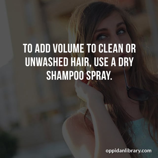 TO ADD VOLUME TO CLEAN OR UNWASHED HAIR, USE A DRY SHAMPOO SPRAY. 