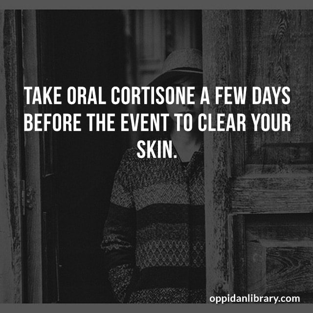 TAKE ORAL CORTISONE A FEW DAYS BEFORE THE EVENT TO CLEAR YOUR SKIN.