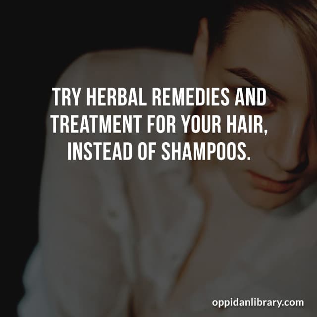 TRY HERBAL REMEDIES AND TREATMENT FOR YOUR HAIR, INSTEAD OF SHAMPOOS. 