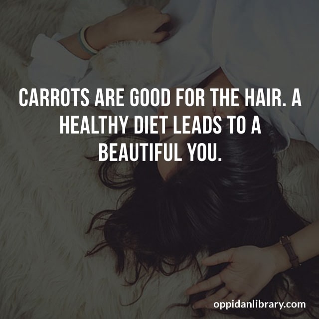 CARROTS ARE GOOD FOR THE HAIR. A HEALTHY DIET LEADS TO A BEAUTIFUL YOU. 