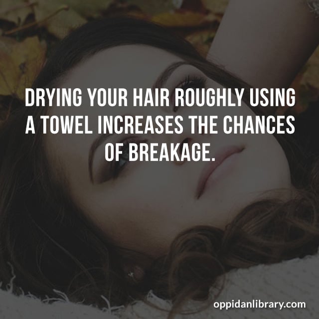 DRYING YOUR HAIR ROUGHLY USING A TOWEL INCREASES THE CHANCES OF BREAKAGE. 