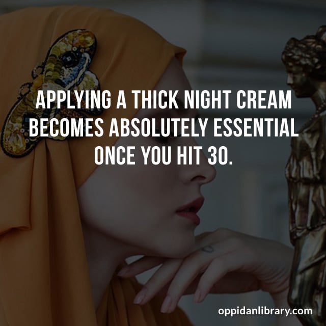 APPLYING A THICK NIGHT CREAM BECOMES ABSOLUTELY ESSENTIAL ONCE YOU HIT 30. 
