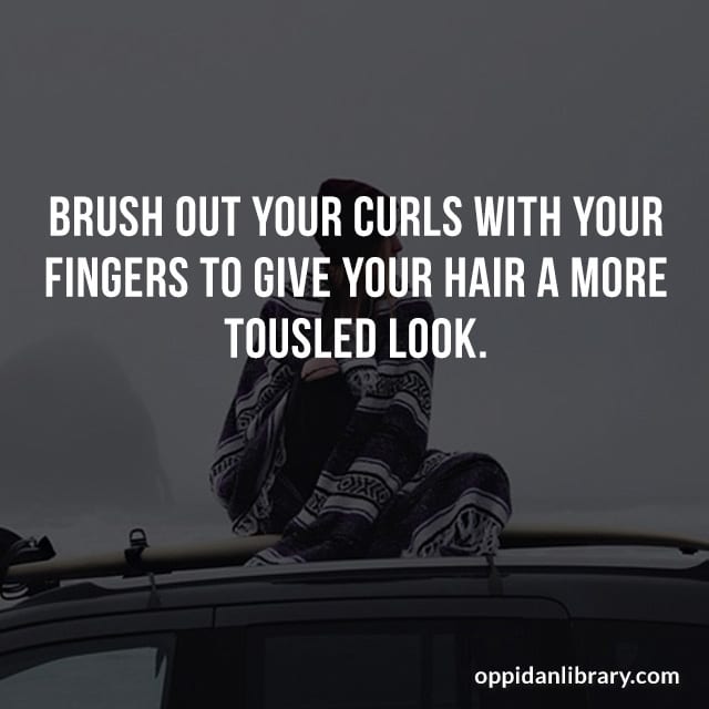 BRUSH OUT YOUR CURLS WITH YOUR FINGERS TO GIVE YOUR HAIR A MORE TOUSLED LOOK. 
