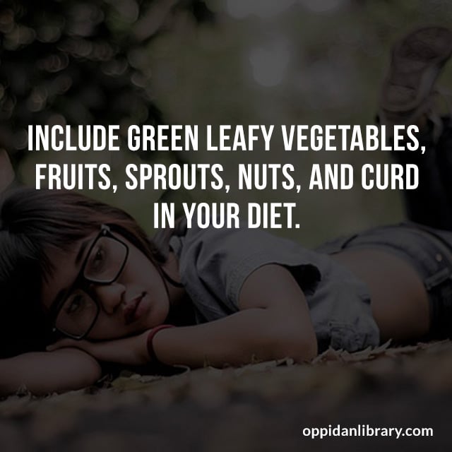 INCLUDE GREEN LEAFY VEGETABLES, FRUITS, SPROUTS, NUTS, AND CURD IN YOUR DIET. 