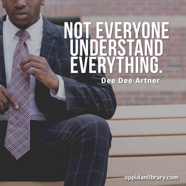 Not every thing understand everything " Dee Dee Artner "