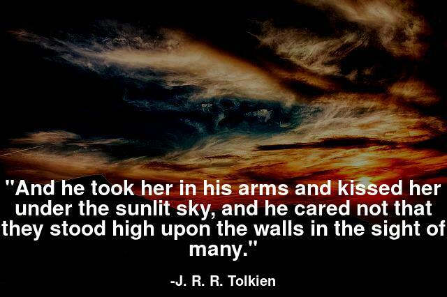 And he took her in his arms and kissed her under the sunlit sky, and he cared not that they stood high upon the walls in the sight of many.