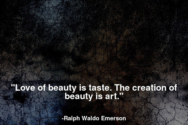 Love of beauty is taste. The creation of beauty is art.