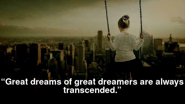 “Great dreams of great dreamers are always transcended.”