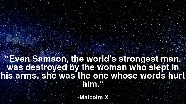 Even Samson, the world's strongest man, was destroyed by the woman who slept in his arms. she was the one whose words hurt him.