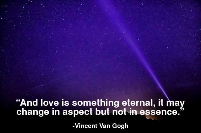 And love is something eternal, it may change in aspect but not in essence.