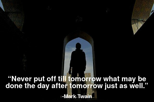 Never put off till tomorrow what may be done the day after tomorrow just as well.