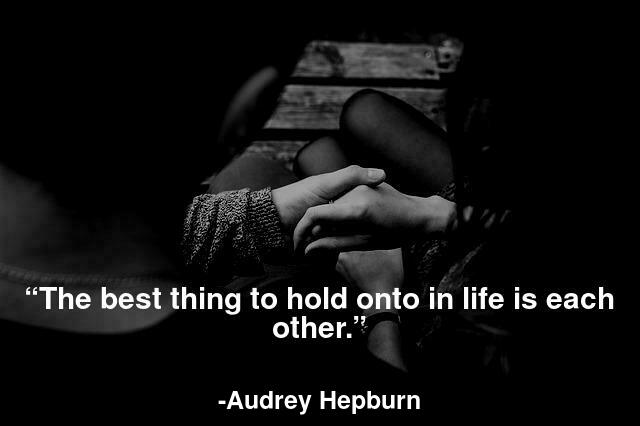 The best thing to hold onto in life is each other.