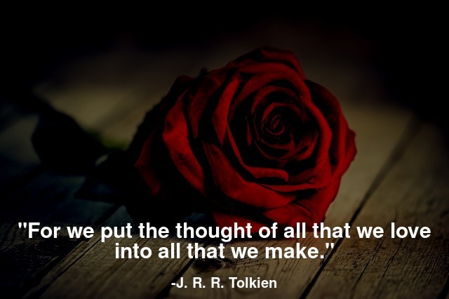 For we put the thought of all that we love into all that we make.