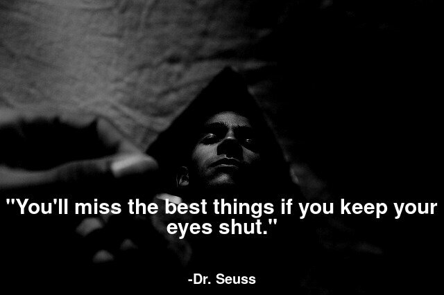 You'll miss the best things if you keep your eyes shut.
