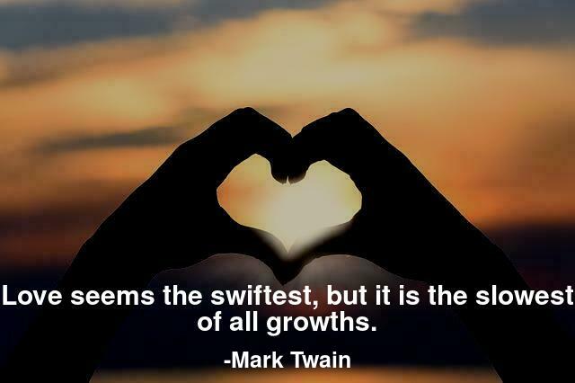 Love seems the swiftest, but it is the slowest of all growths.
