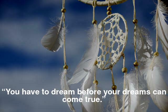 “You have to dream before your dreams can come true.”