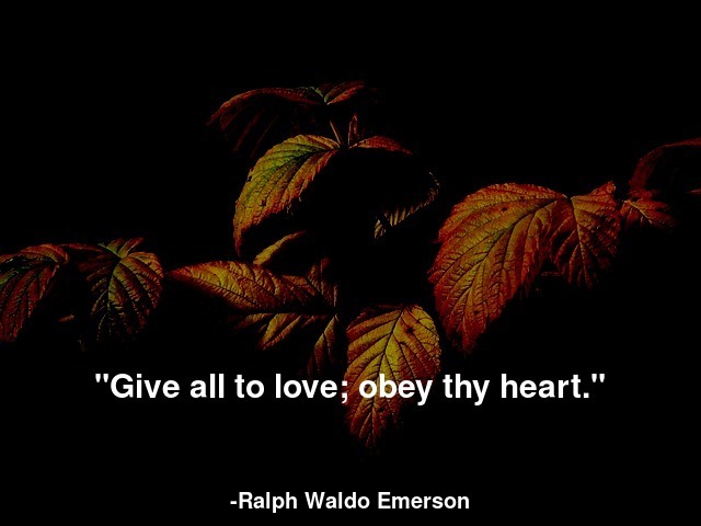 Give all to love; obey thy heart.