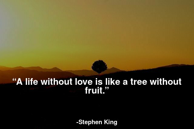 A life without love is like a tree without fruit.