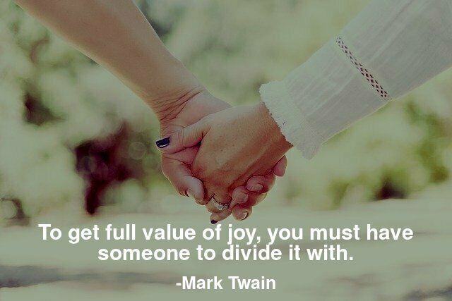 To get full value of joy, you must have someone to divide it with.
