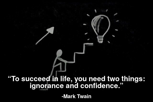 To succeed in life, you need two things: ignorance and confidence.