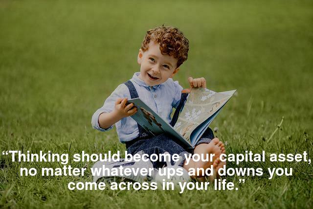 “Thinking should become your capital asset, no matter whatever ups and downs you come across in your life.”