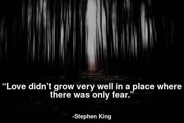 Love didn’t grow very well in a place where there was only fear.
