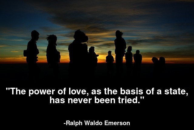 The power of love, as the basis of a state, has never been tried.