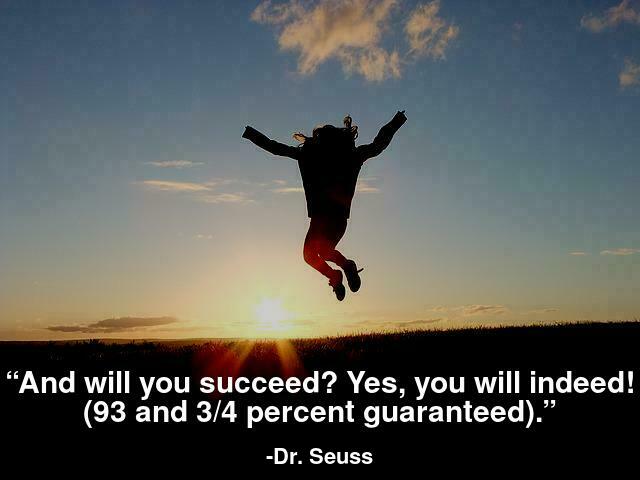 And will you succeed? Yes, you will indeed! (93 and 3/4 percent guaranteed).