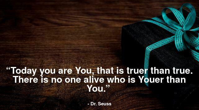 “Today you are You, that is truer than true. There is no one alive who is Youer than You.” 