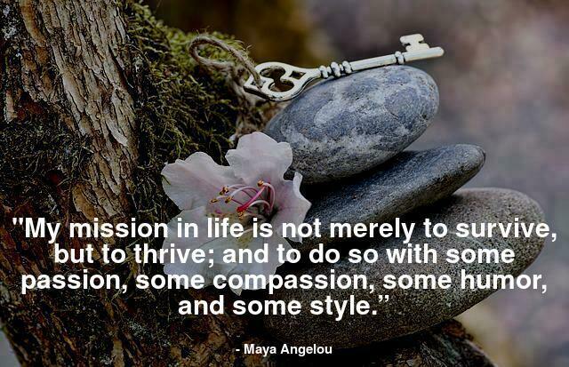 "My mission in life is not merely to survive, but to thrive; and to do so with some passion, some compassion, some humor, and some style.”