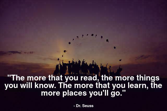 "The more that you read, the more things you will know. The more that you learn, the more places you'll go."