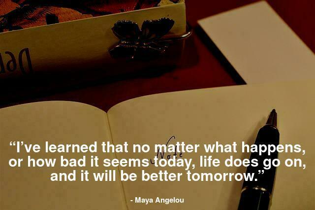“I’ve learned that no matter what happens, or how bad it seems today, life does go on, and it will be better tomorrow.”
