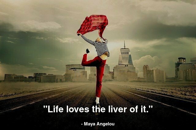 "Life loves the liver of it."