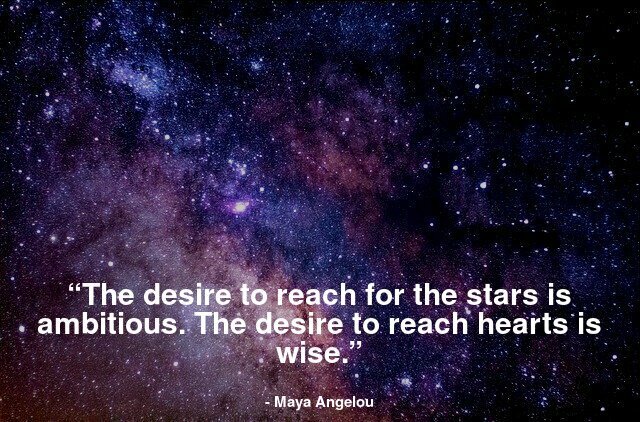 “The desire to reach for the stars is ambitious. The desire to reach hearts is wise.”