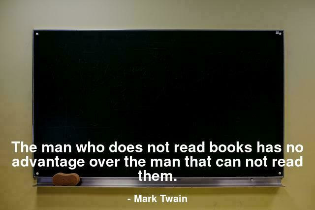 The man who does not read books has no advantage over the man that can not read them.