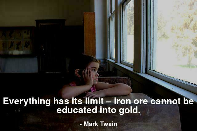 Everything has its limit – iron ore cannot be educated into gold.