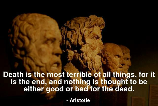 Death is the most terrible of all things, for it is the end, and nothing is thought to be either good or bad for the dead.