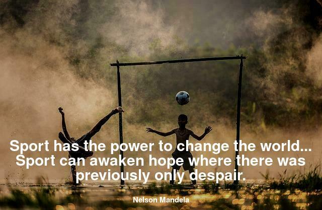 Sport has the power to change the world... Sport can awaken hope where there was previously only despair.