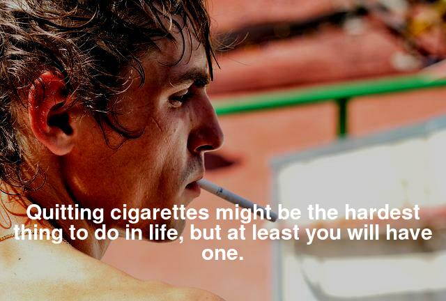 Quitting cigarettes might be the hardest thing to do in life but atleast you'll have one